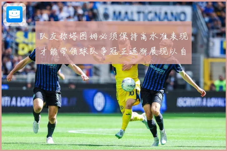 队友称塔图姆必须保持高水准表现才能带领球队争冠正逐渐展现以自赛场复盘：最新赛事动态与深度分析