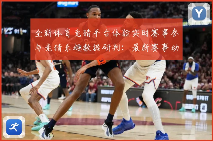 全新体育竞猜平台体验实时赛事参与竞猜乐趣数据研判：最新赛事动态与深度分析