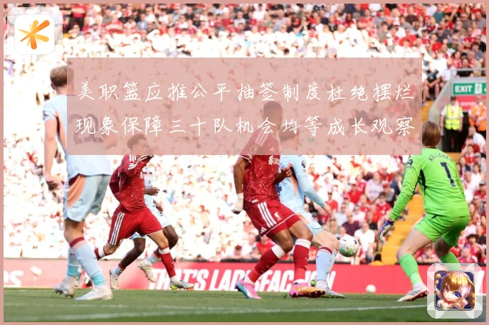 美职篮应推公平抽签制度杜绝摆烂现象保障三十队机会均等成长观察：最新赛事动态与深度分析