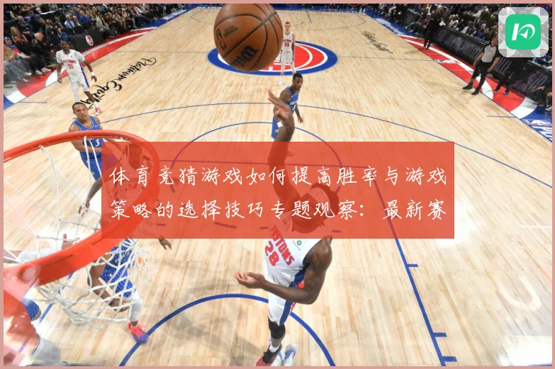体育竞猜游戏如何提高胜率与游戏策略的选择技巧专题观察：最新赛事动态与深度分析