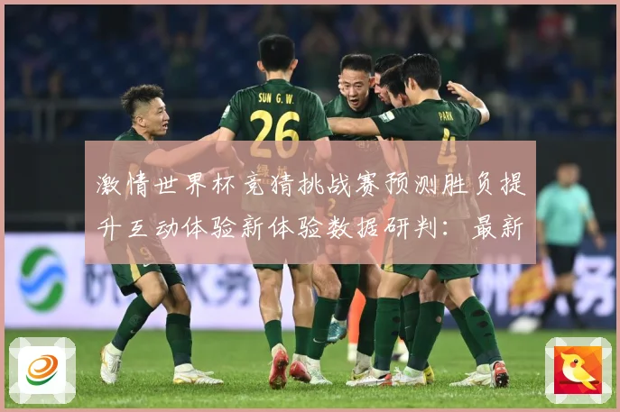 激情世界杯竞猜挑战赛预测胜负提升互动体验新体验数据研判：最新赛事动态与深度分析