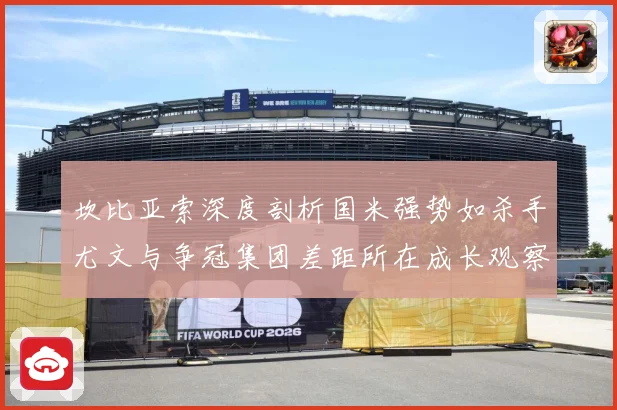 坎比亚索深度剖析国米强势如杀手尤文与争冠集团差距所在成长观察：最新赛事动态与深度分析