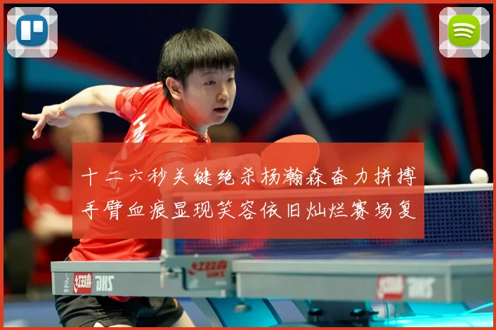 十二六秒关键绝杀杨瀚森奋力拼搏手臂血痕显现笑容依旧灿烂赛场复盘：最新赛事动态与深度分析