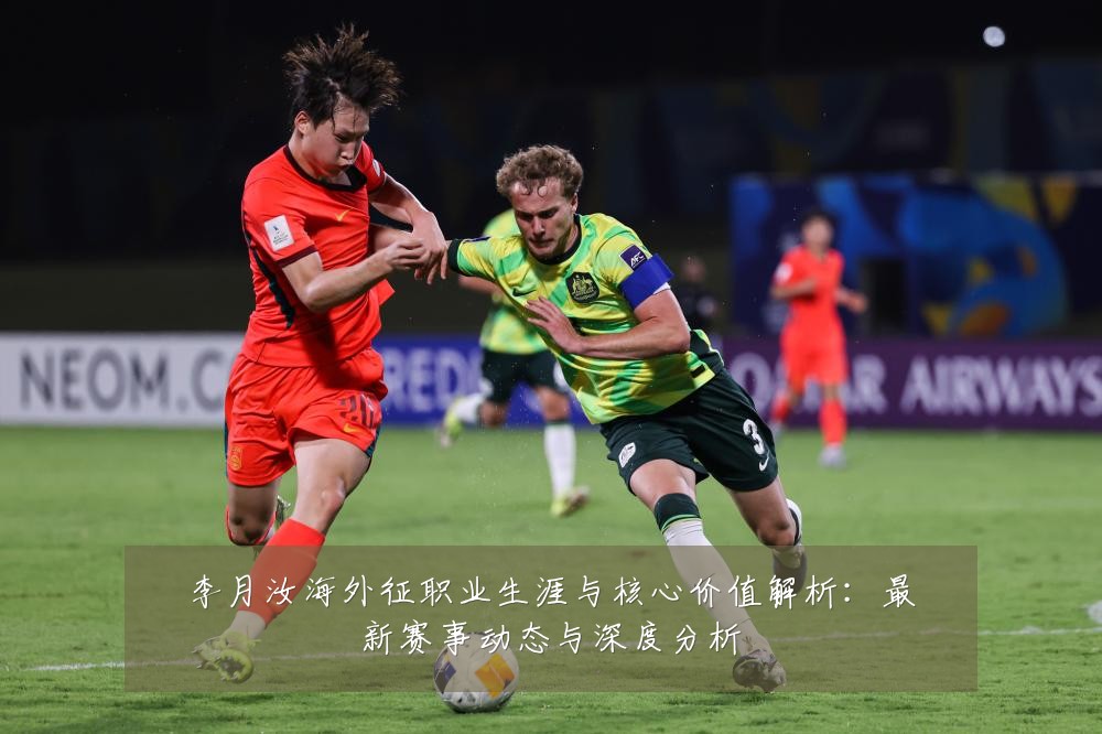 李月汝海外征职业生涯与核心价值解析:最新赛事动态与深度分析