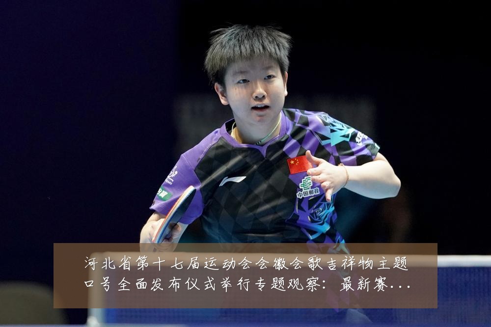 河北省第十七届运动会会徽会歌吉祥物主题口号全面发布仪式举行专题观察：最新赛事动态与深度分析