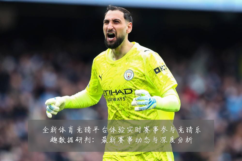 全新体育竞猜平台体验实时赛事参与竞猜乐趣数据研判:最新赛事动态与深度分析
