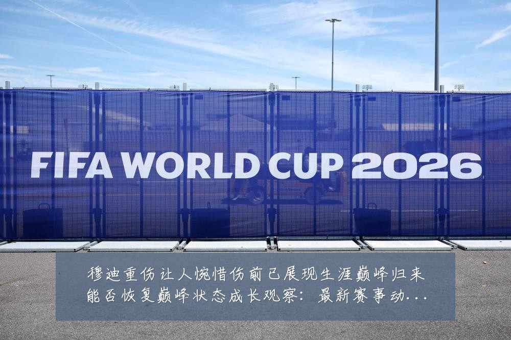 穆迪重伤让人惋惜伤前已展现生涯巅峰归来能否恢复巅峰状态成长观察：最新赛事动态与深度分析