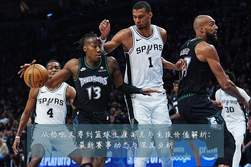 从怒吼天尊到篮球生涯高光与竞技价值解析：最新赛事动态与深度分析